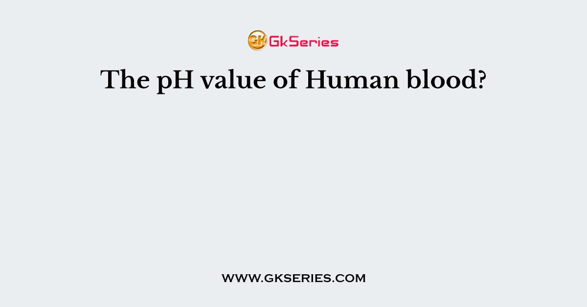The pH value of Human blood?