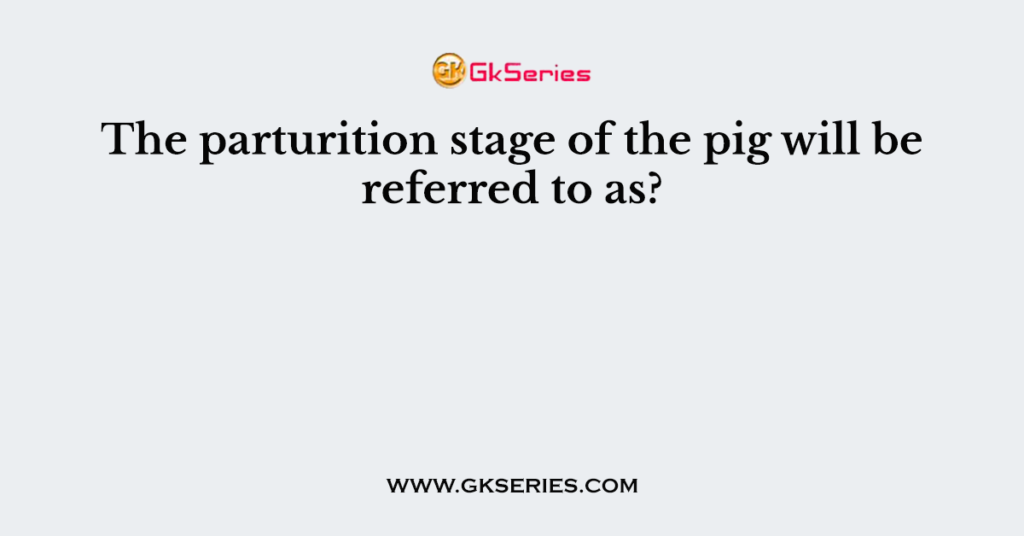 the-parturition-stage-of-the-pig-will-be-referred-to-as