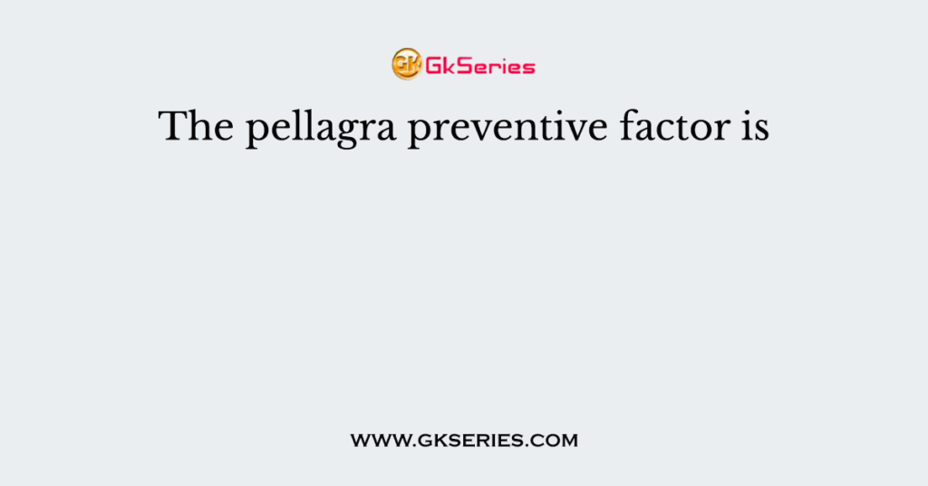 The pellagra preventive factor is