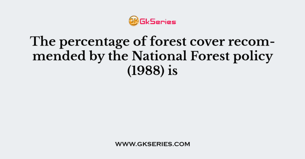 The percentage of forest cover recommended by the National Forest policy (1988) is