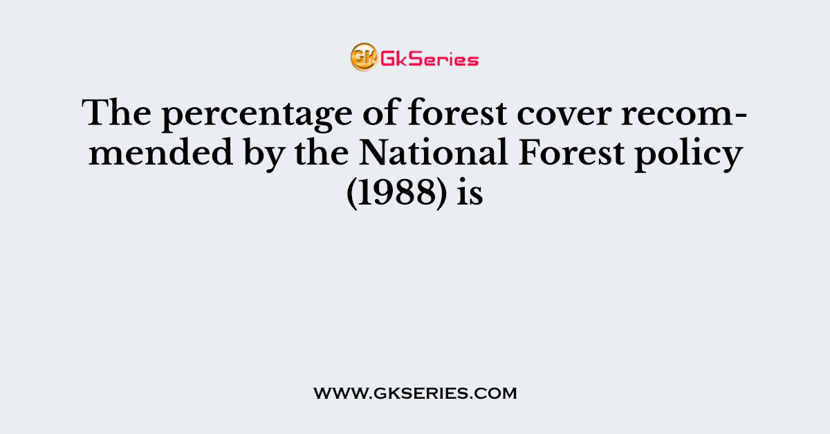The percentage of forest cover recommended by the National Forest policy (1988) is