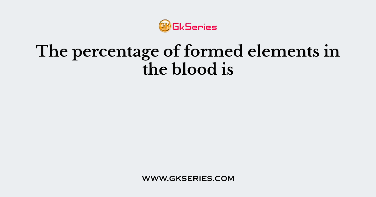 The percentage of formed elements in the blood is
