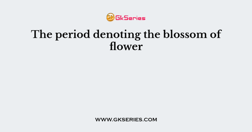 The period denoting the blossom of flower