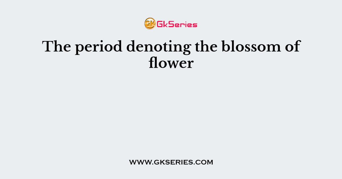The period denoting the blossom of flower