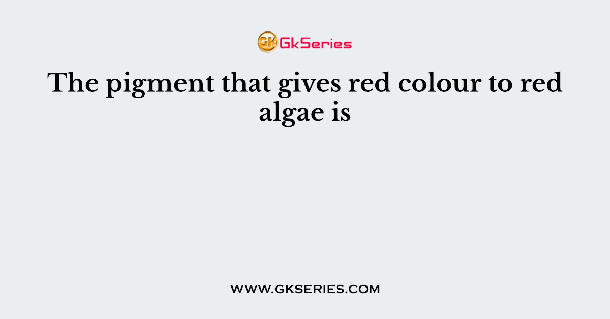The pigment that gives red colour to red algae is