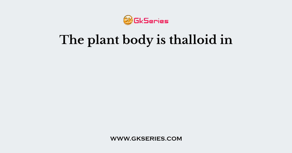 The plant body is thalloid in