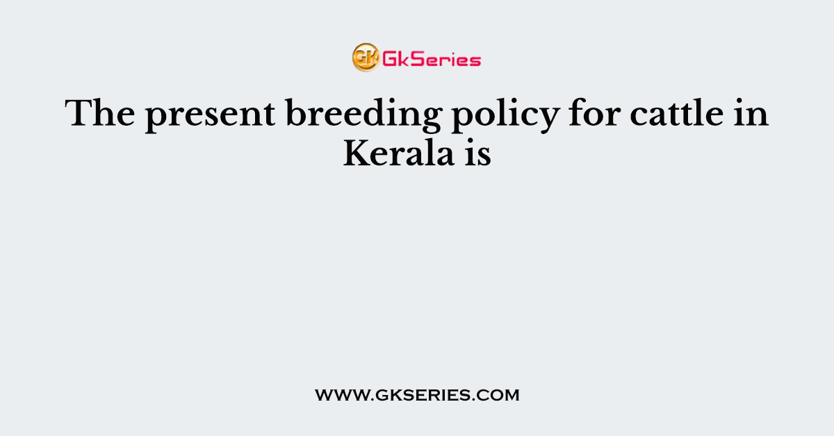 The present breeding policy for cattle in Kerala is