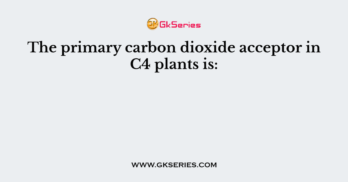 The primary carbon dioxide acceptor in C4 plants is: