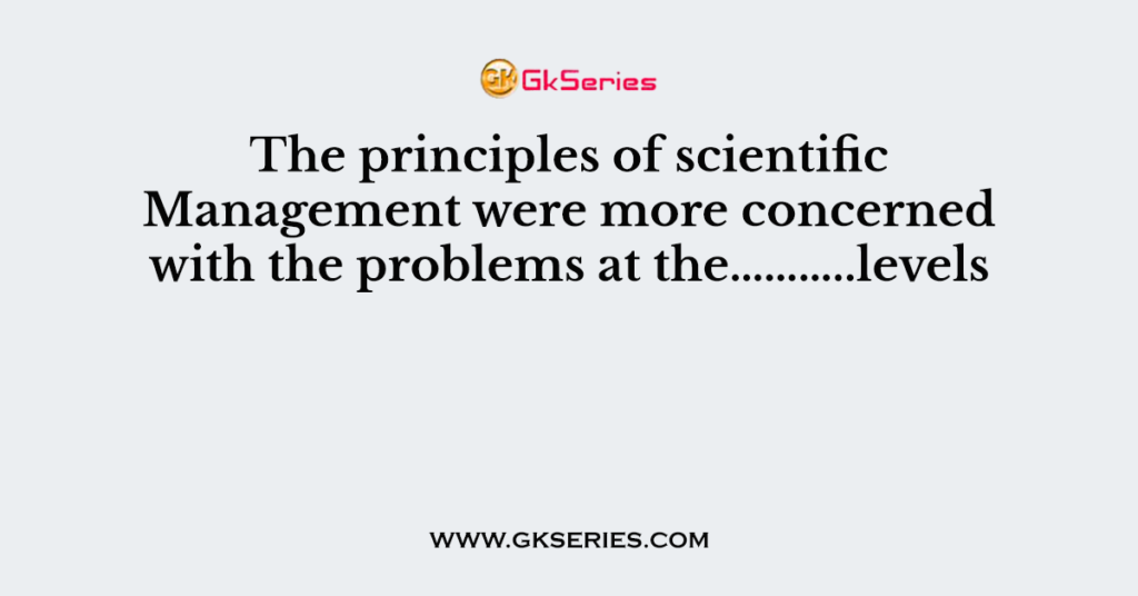 the-principles-of-scientific-management-were-more-concerned-with-the