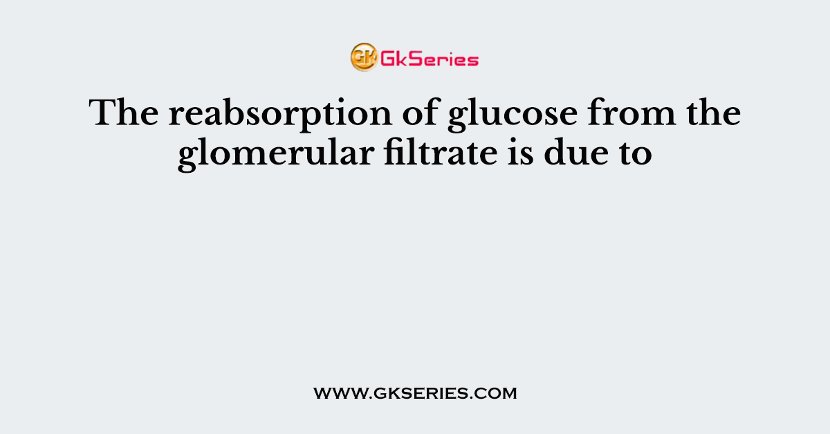 The reabsorption of glucose from the glomerular filtrate is due to