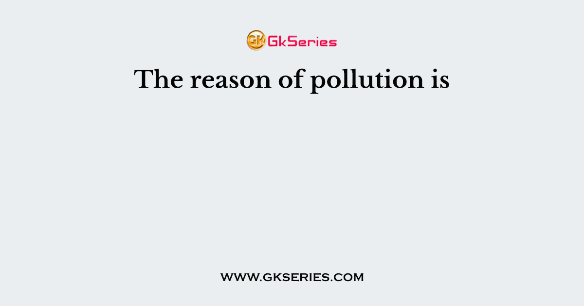 The reason of pollution is