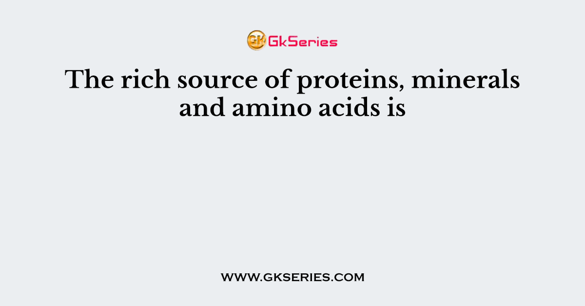 The rich source of proteins, minerals and amino acids is