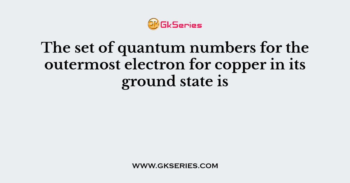 The set of quantum numbers for the outermost electron for copper in its ground state is