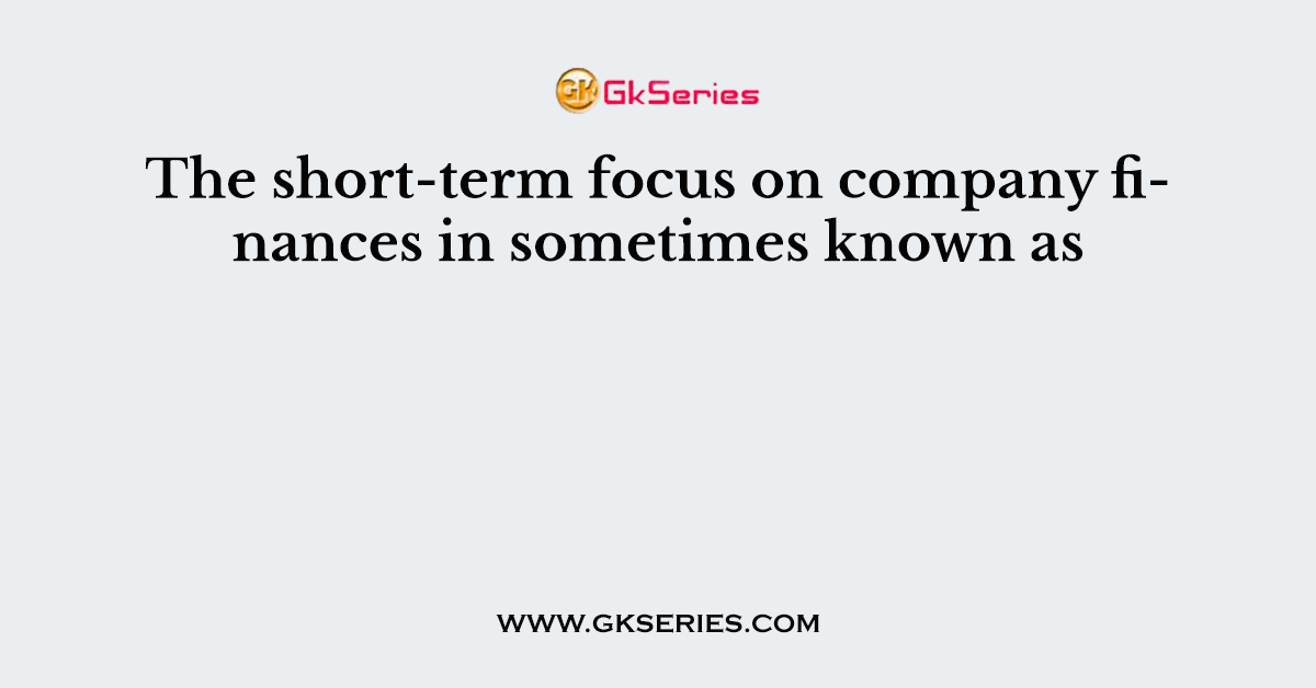 The short-term focus on company finances in sometimes known as