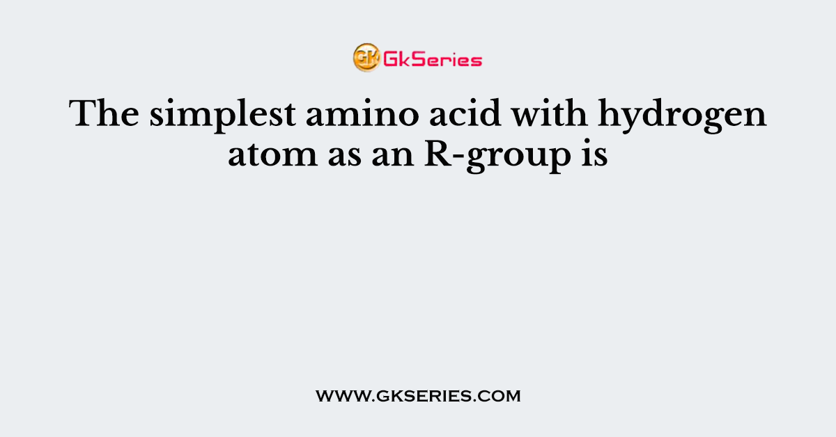 The simplest amino acid with hydrogen atom as an R-group is