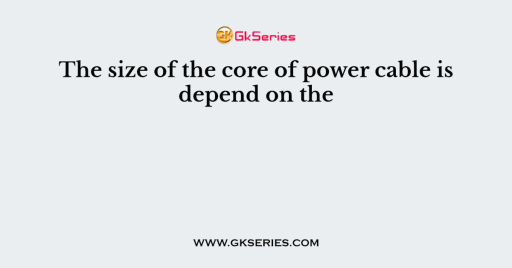 the-size-of-the-core-of-power-cable-is-depend-on-the