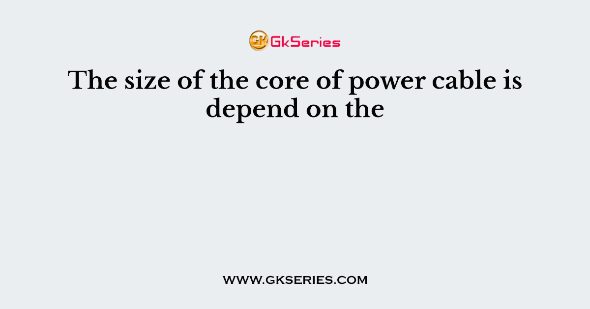 The size of the core of power cable is depend on the