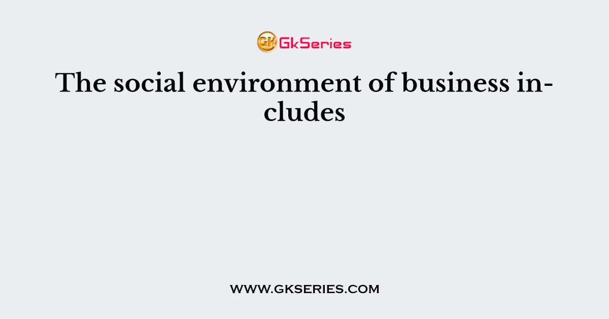 The social environment of business includes