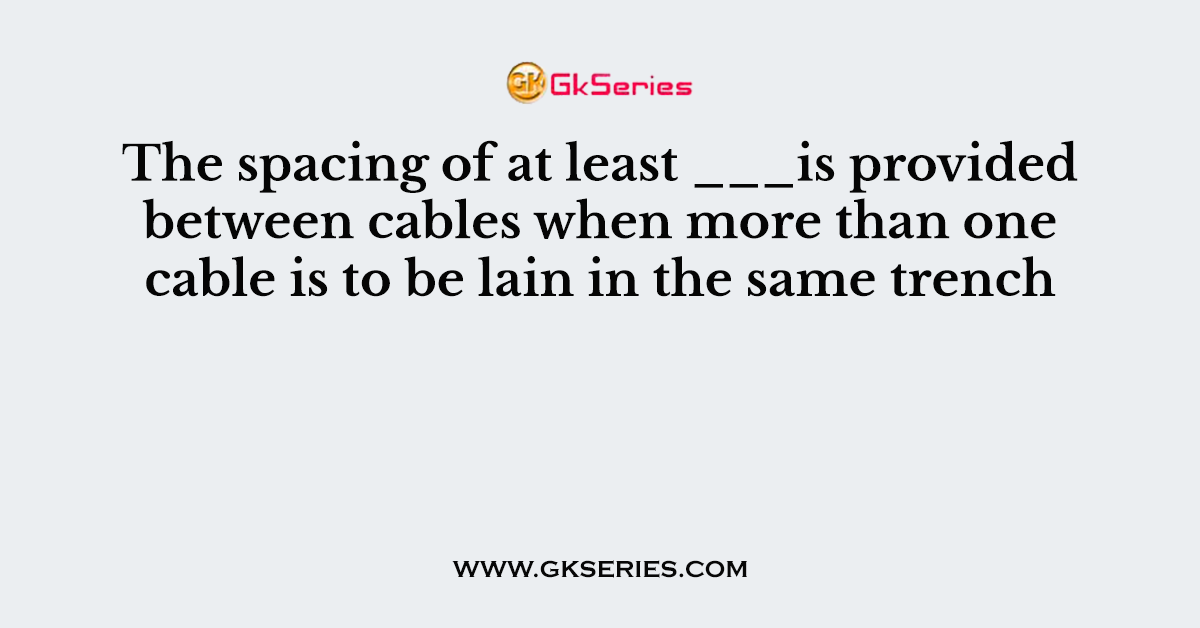The spacing of at least ___is provided between cables when more than one cable is to be lain in the same trench