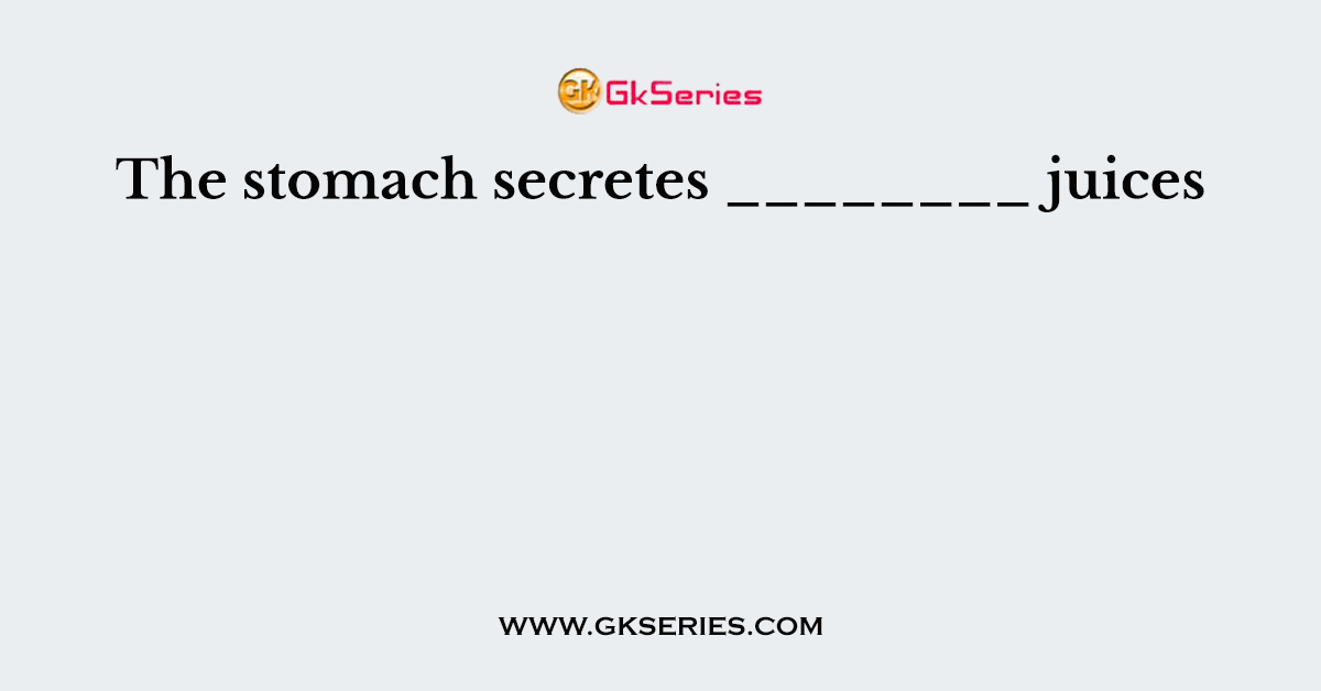 The stomach secretes ________ juices