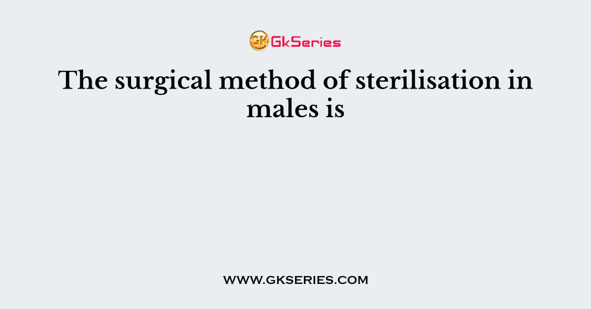 The surgical method of sterilisation in males is