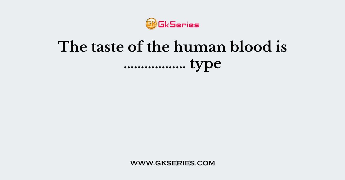 The taste of the human blood is ……………… type.