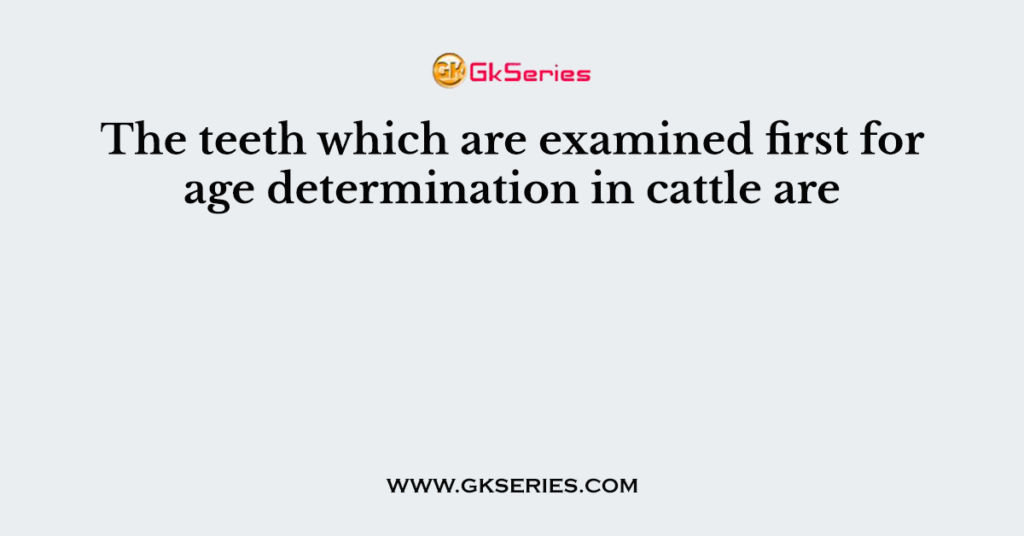 The teeth which are examined first for age determination in cattle are