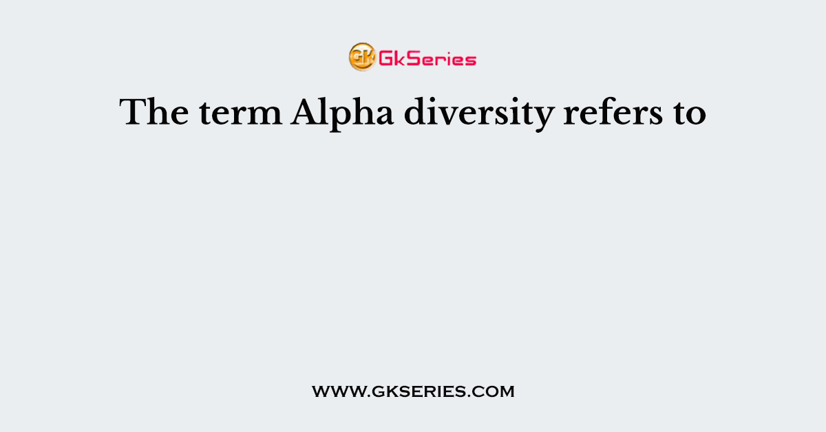 The term Alpha diversity refers to