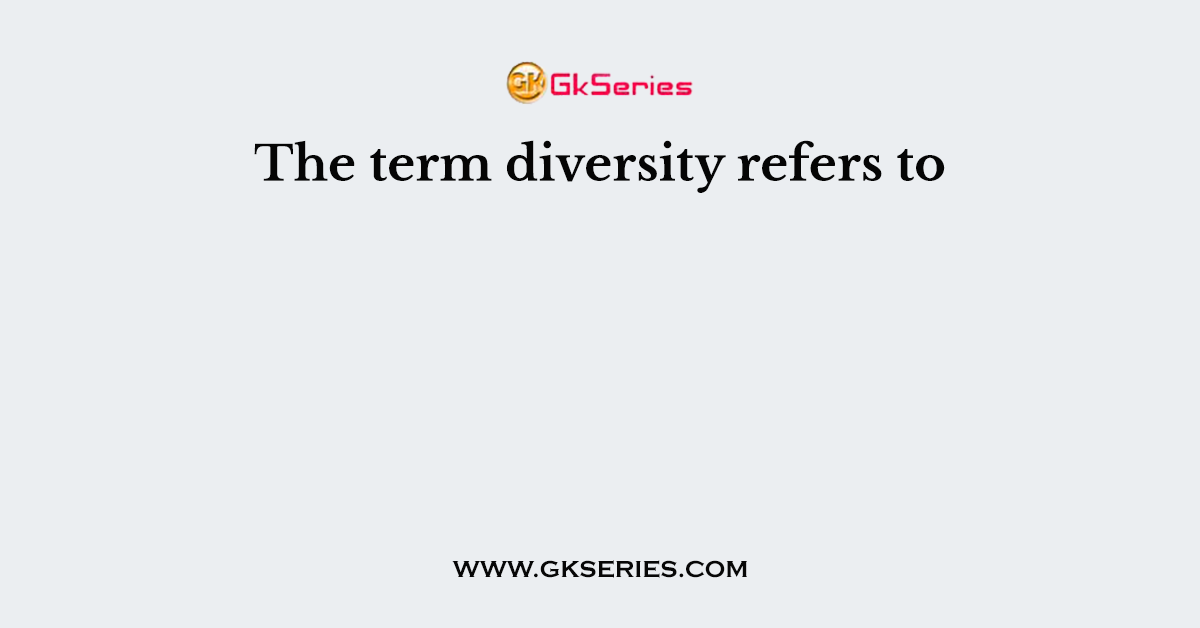 The term diversity refers to