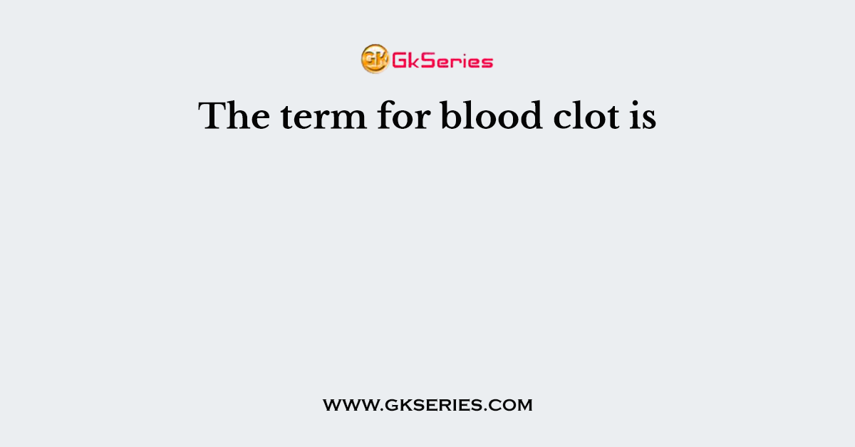 The term for blood clot is