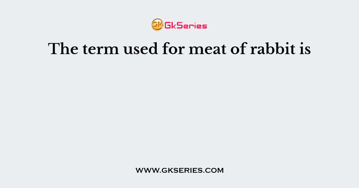 The term used for meat of rabbit is