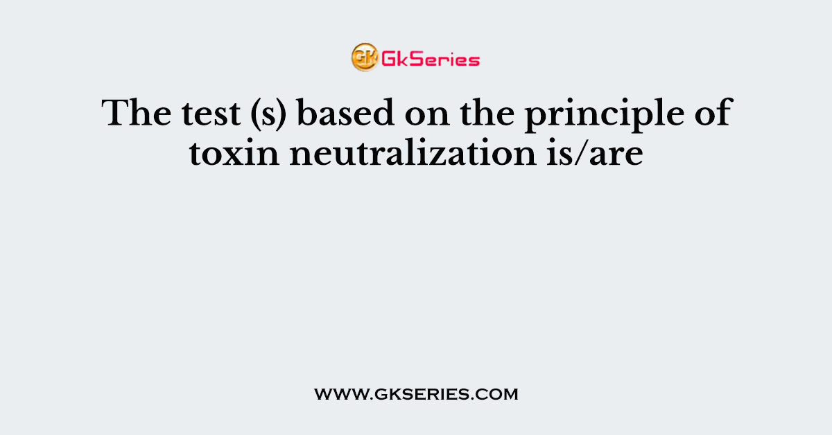 The test (s) based on the principle of toxin neutralization is/are