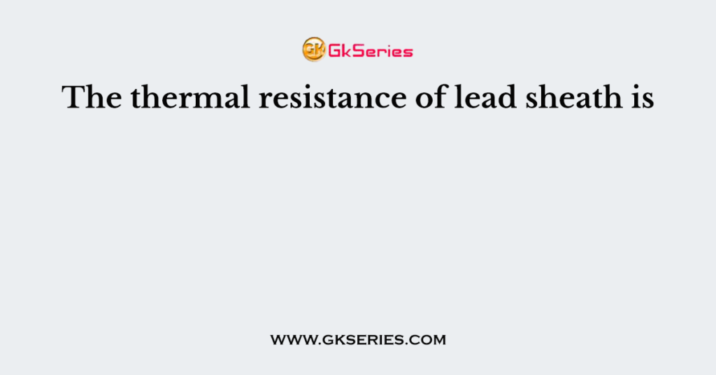 The thermal resistance of lead sheath is