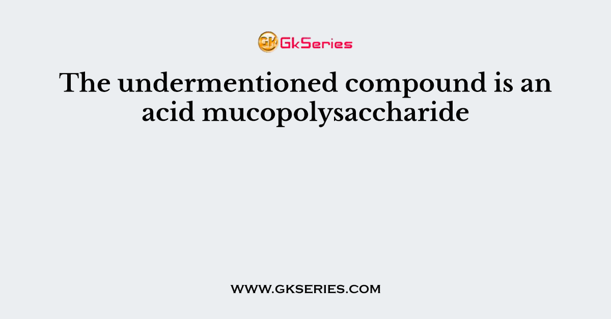 The undermentioned compound is an acid mucopolysaccharide