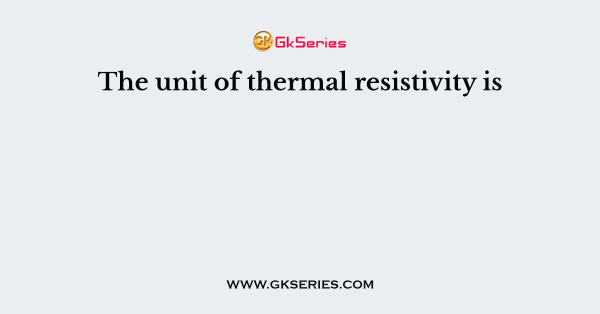 The unit of thermal resistivity is