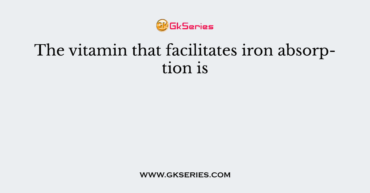 The vitamin that facilitates iron absorption is