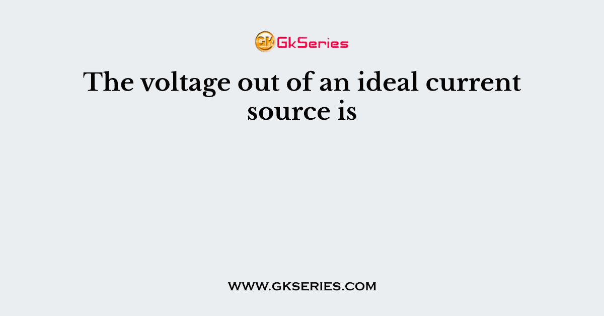 The voltage out of an ideal current source is