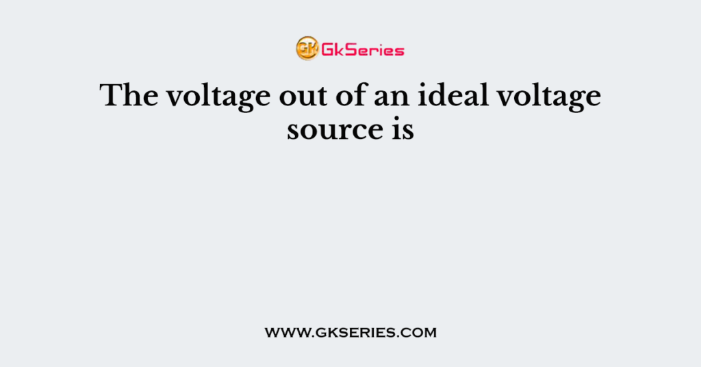 The voltage out of an ideal voltage source is