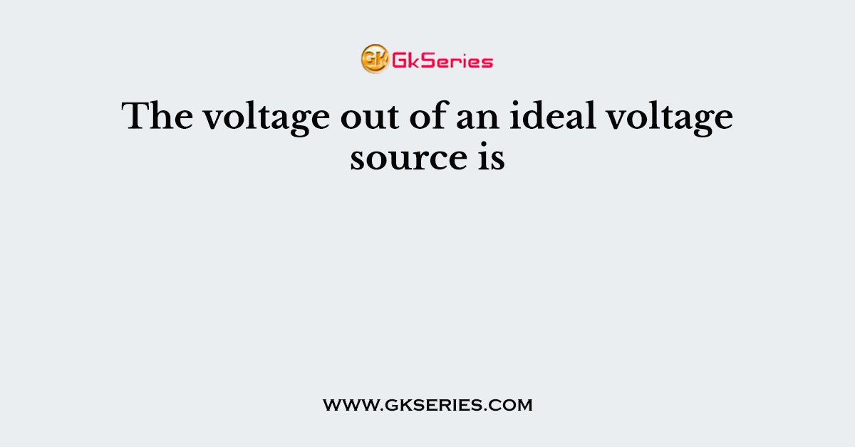 The voltage out of an ideal voltage source is