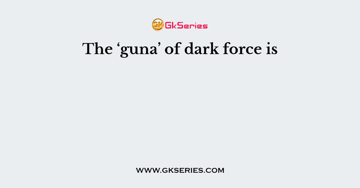 The ‘guna’ of dark force is