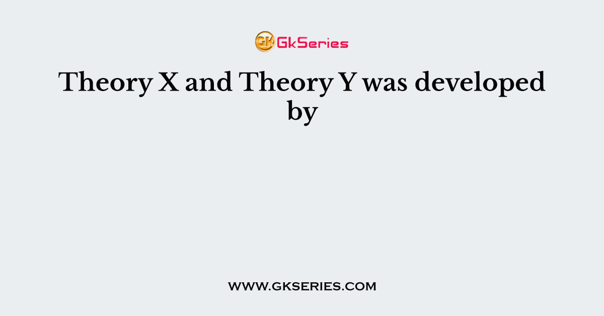Theory X and Theory Y was developed by
