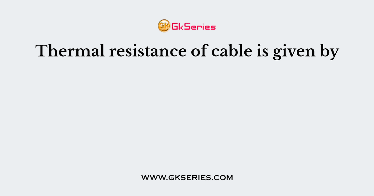 Thermal resistance of cable is given by