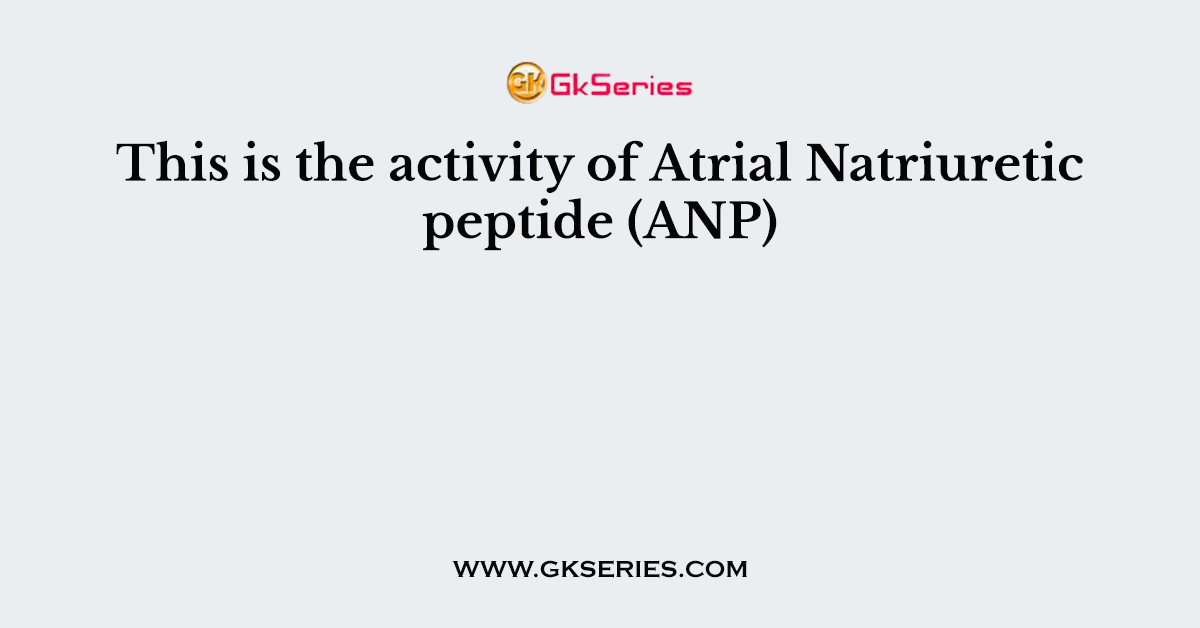 This is the activity of Atrial Natriuretic peptide (ANP)
