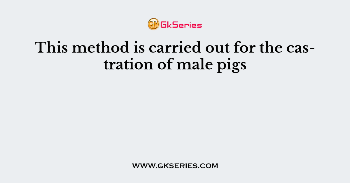 This method is carried out for the castration of male pigs