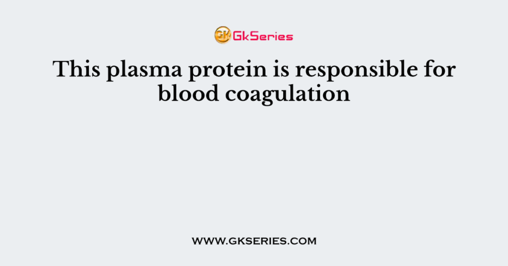 This plasma protein is responsible for blood coagulation