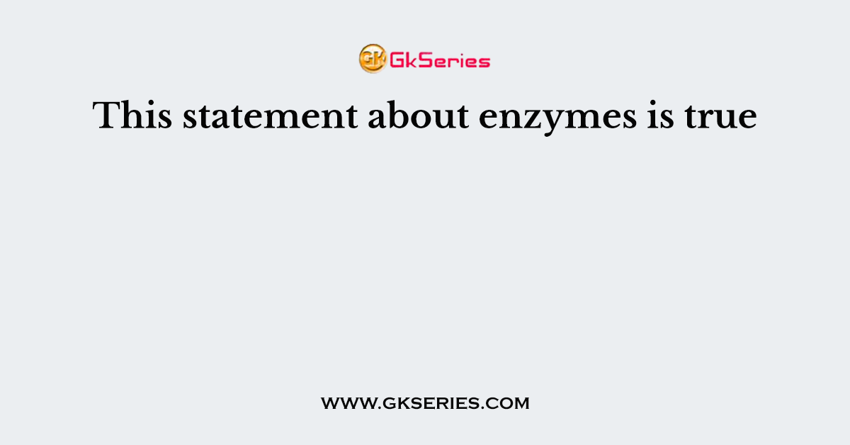This statement about enzymes is true