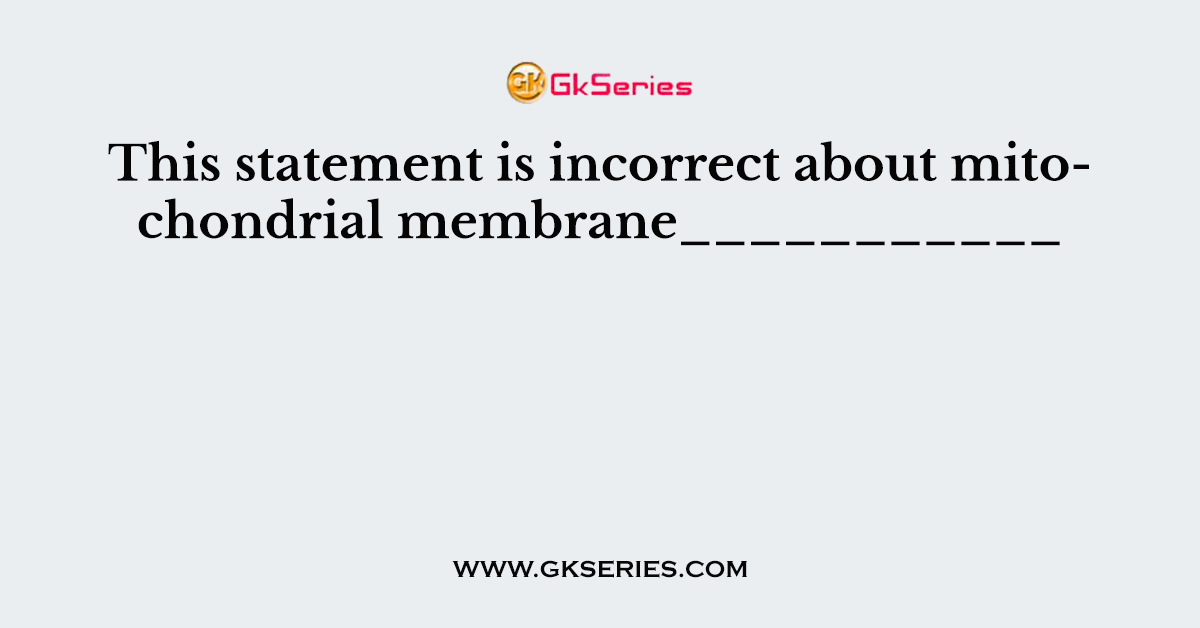 This statement is incorrect about mitochondrial membrane___________