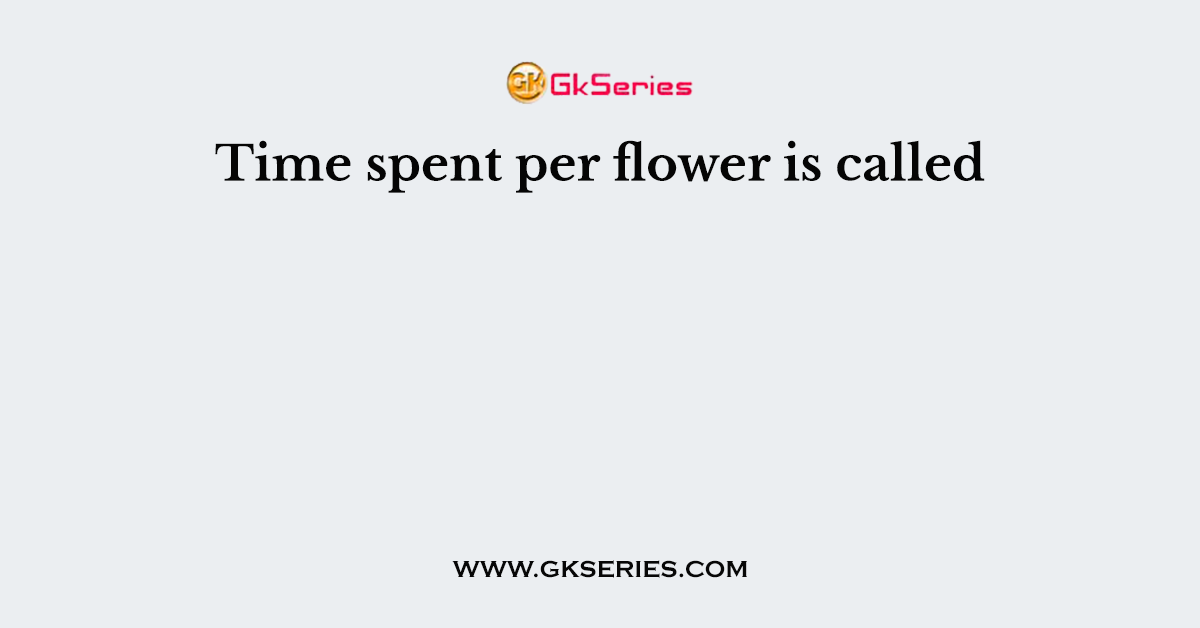 Time spent per flower is called