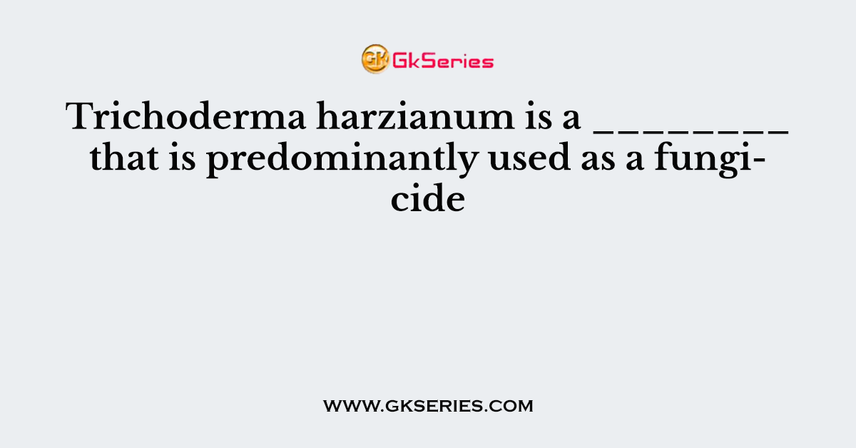 Trichoderma harzianum is a ________ that is predominantly used as a fungicide