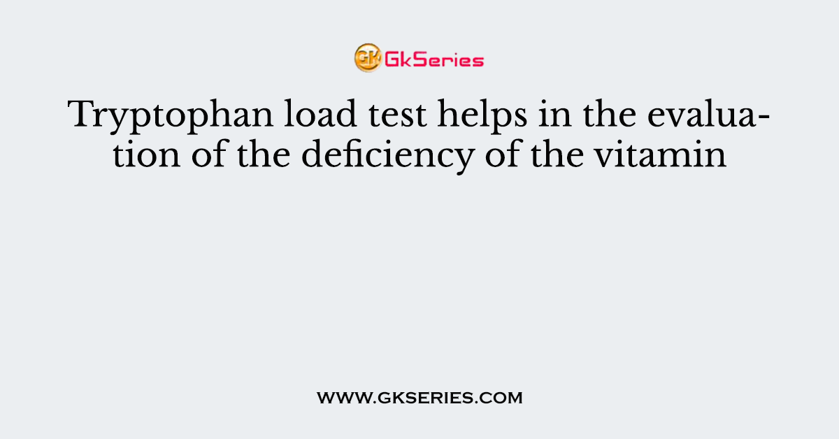 Tryptophan load test helps in the evaluation of the deficiency of the vitamin